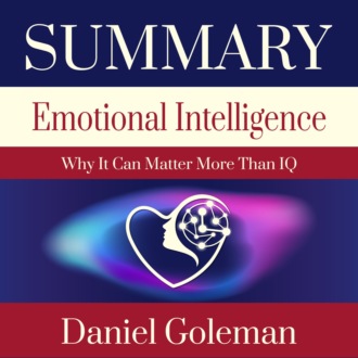 Summary – Emotional Intelligence: Why It Can Matter More Than IQ. Daniel Goleman: A warm heart and a cold head are all you need to achieve success in life