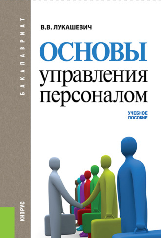 Основы управления персоналом ( со структурно-логическими схемами). (Аспирантура, Бакалавриат, Магистратура). Учебное пособие.