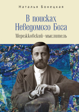 В поисках Неведомого Бога. Мережковский–мыслитель