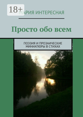 Просто обо всем. Поэзия и прозаические миниатюры в стихах