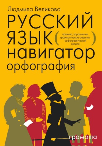 Русский язык. Навигатор для старшеклассников, абитуриентов и всех, кто хочет писать грамотно. Книга 1. Орфография