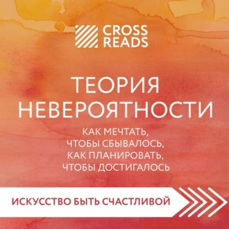 Саммари книги «Теория невероятности. Как мечтать, чтобы сбывалось, как планировать, чтобы достигалось»