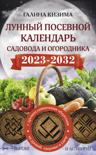 Лунный посевной календарь садовода и огородника на 2023–2032 гг. с новыми древнеславянскими оберегами на урожай, здоровье и удачу