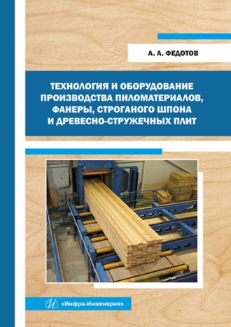 Технология и оборудование производства пиломатериалов, фанеры, строганого шпона и древесно-стружечных плит