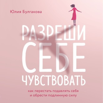 Разреши себе чувствовать. Как перестать подавлять себя и обрести подлинную силу