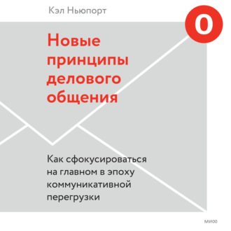 Новые принципы делового общения. Как сфокусироваться на главном в эпоху коммуникативной перегрузки