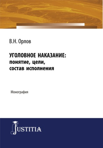 Уголовное наказание: понятие, цели, состав исполнения. (Адъюнктура, Аспирантура). Монография.