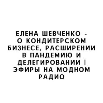 Елена Шевченко - о кондитерском бизнесе, расширении в пандемию и делегировании |Эфиры на Модном Радио