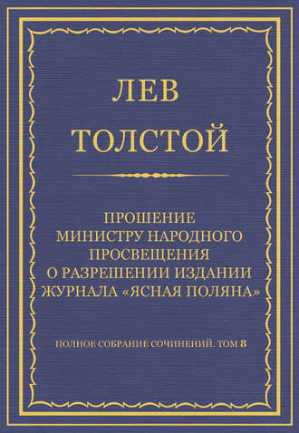 Полное собрание сочинений. Том 8. Педагогические статьи 1860–1863 гг. Прошение министру народного просвещения о разрешении издания журнала «Ясная Поляна»