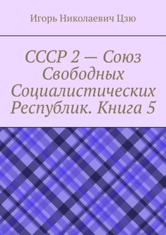 СССР 2 – Союз Свободных Социалистических Республик. Книга 5