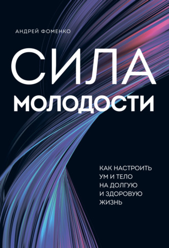 Сила молодости. Как настроить ум и тело на долгую и здоровую жизнь