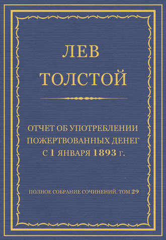 Полное собрание сочинений. Том 29. Произведения 1891–1894 гг. Отчет об употреблении пожертвованных денег с 1 января 1893 г.