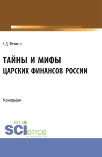 Тайны и мифы царских финансов России. (Аспирантура, Бакалавриат, Магистратура). Монография.