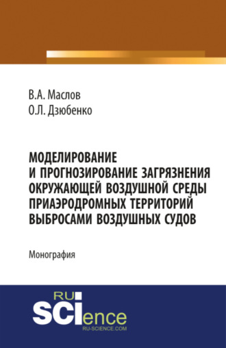 Моделирование и прогнозирование загрязнения окружающей воздушной среды приаэродромных территорий выбросами воздушных судов. (Аспирантура, Бакалавриат, Магистратура). Монография.