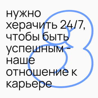 #3.3 нужно херачить 24\/7, чтобы быть успешным - наше отношение к карьере и успеху