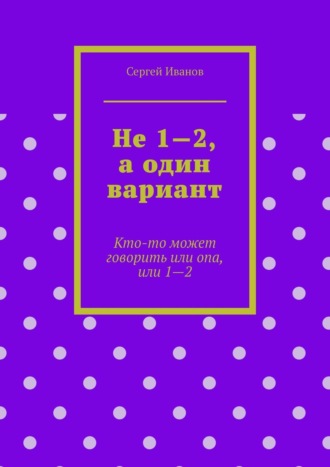 Не 1—2, а один вариант. Кто-то может говорить или опа, или 1-2