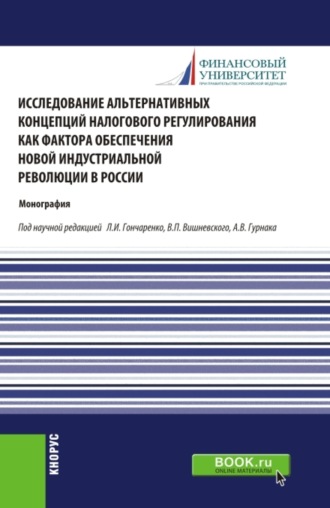 Исследование альтернативных концепций налогового регулирования как фактора обеспечения новой индустриальной революции в России. (Аспирантура, Бакалавриат, Магистратура). Монография.