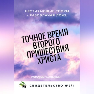 Точное время второго пришествия Христа. Свидетельство 2. Часть 1. Неутихающие споры – разоблачая ложь