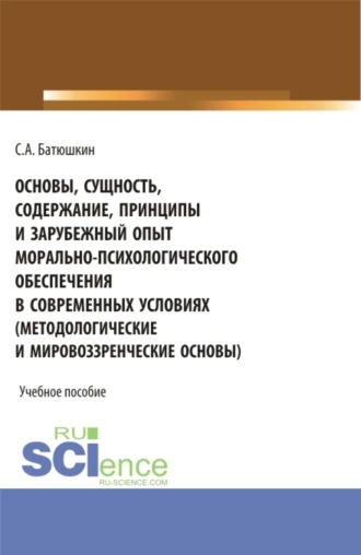 Основы, сущность, содержание, принципы и зарубежный опыт морально-психологического обеспечения в современных условиях. (Адъюнктура, Аспирантура, Бакалавриат, Магистратура, Специалитет). Учебное пособие.