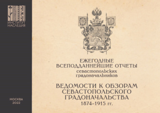 Ежегодные всеподданнейшие отчеты севастопольских градоначальников. 1874–1915 гг. Выпуск 3. Ведомости к Обзорам Севастопольского Градоначальства