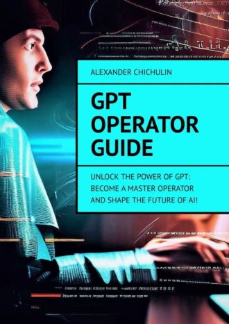 GPT Operator Guide. Unlock the Power of GPT: Become a Master Operator and Shape the Future of AI!