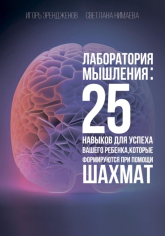 Лаборатория мышления: 25 навыков для успеха Вашего ребенка, которые формируются при помощи шахмат