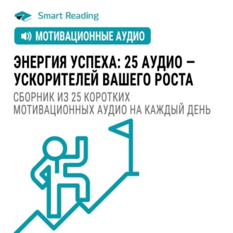 Энергия успеха: 25 аудио ускорителей вашего роста. Сборник из 25 коротких мотивационных аудио на каждый день