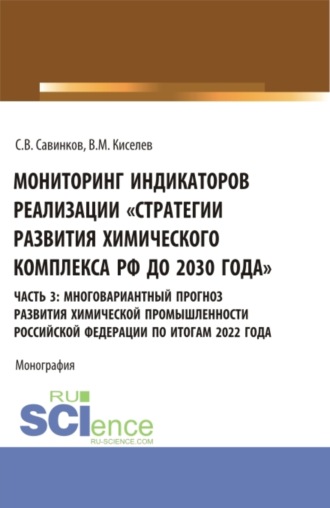 Мониторинг индикаторов реализации Стратегии развития химического комплекса РФ до 2030 года . часть 3: многовариантный прогноз развития химической промышленности Российской Федерации по итогам 2022 года. (Бакалавриат). Монография.