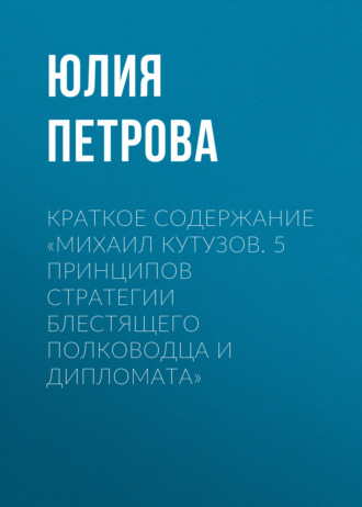 Краткое содержание «Михаил Кутузов. 5 принципов стратегии блестящего полководца и дипломата»