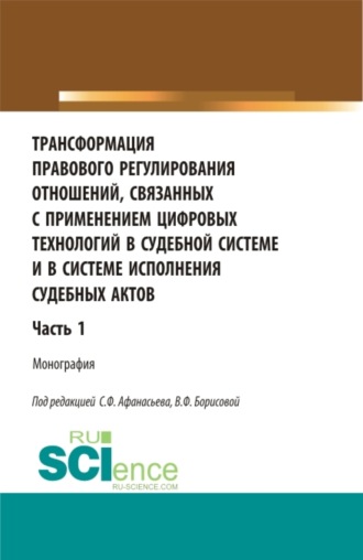 Трансформация правового регулирования отношений, связанных с применением цифровых технологий в судебной системе и в системе исполнения судебных актов. Часть 1. (Аспирантура, Бакалавриат, Магистратура, Специалитет). Монография.