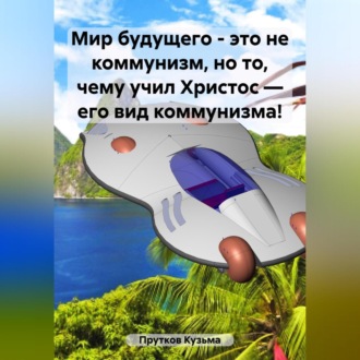 Мир будущего – это не коммунизм, но то, чему учил Христос – его вид коммунизма!