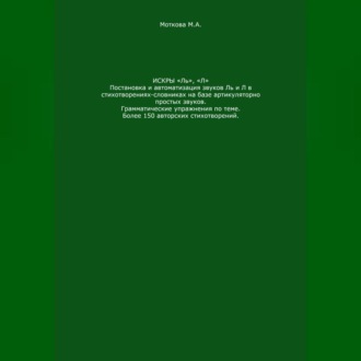 Искры «Ль», \"Л\". Постановка и автоматизация звуков Ль и Л в стихотворениях-словниках на базе артикуляторно простых звуков. Грамматические упражнения по теме. Более 150 авторских стихотворений
