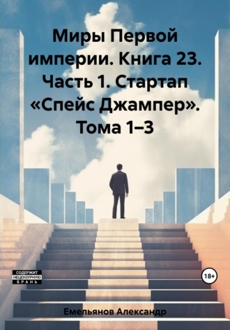 Миры Первой империи. Книга 23. Часть 1. Стартап «Спейс Джампер». Тома 1–3