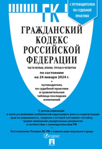 Гражданский кодекс Российской Федерации. Части первая, вторая, третья и четвертая по состоянию на 24 января 2024 г. + путеводитель по судебной практике и сравнительная таблица последних изменений