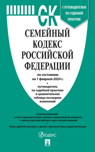 Семейный кодекс Российской Федерации по состоянию на 1 февраля 2024 г. + путеводитель по судебной практике и сравнительная таблица последних изменений