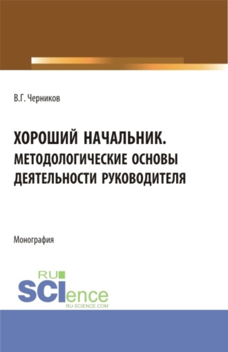 Хороший начальник. Методологические основы деятельности руководителя. (Бакалавриат, Магистратура). Монография.