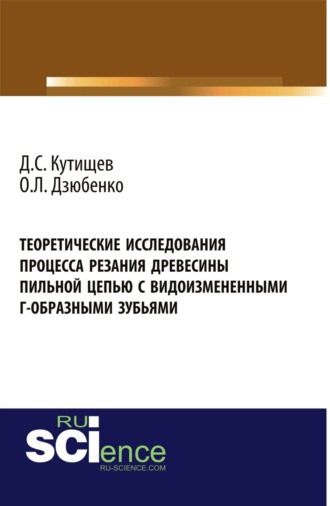 Теоретические исследования процесса резания древесины пильной цепью с видоизмененными Г-образными зубьями. (Аспирантура, Бакалавриат, Магистратура). Монография.