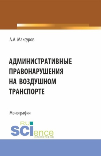 Административные правонарушения на воздушном транспорте. (Аспирантура, Бакалавриат, Магистратура). Монография.