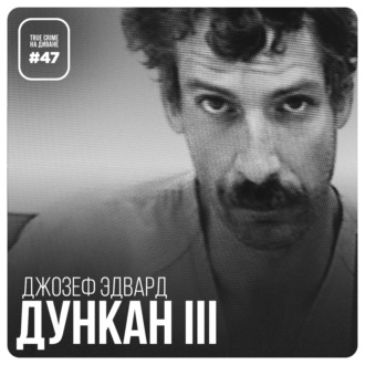 Эпизод 47: Джозеф Эдвард Дункан III