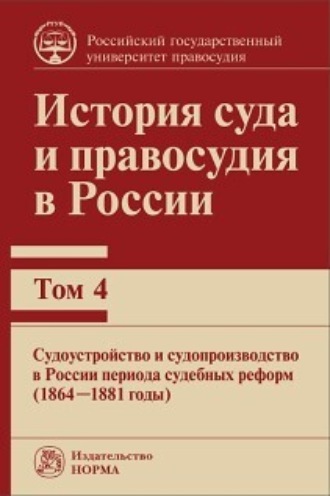 История суда и правосудия в России. Судоустройство и судопроизводство в России периода судебных реформ (1864—1881 годы). Том 4