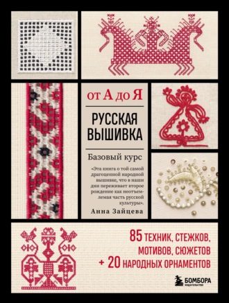 Русская вышивка от А до Я. Базовый курс: 85 техник, стежков, мотивов, сюжетов + 20 народных орнаментов