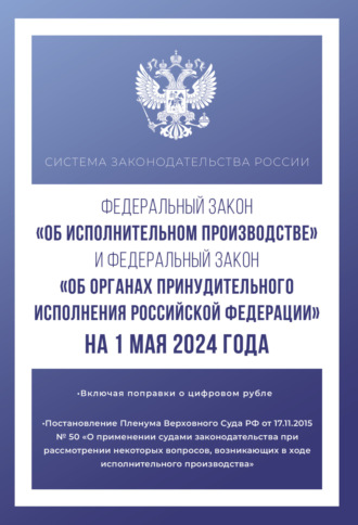 Федеральный закон «Об исполнительном производстве» и Федеральный закон «Об органах принудительного исполнения Российской Федерации» на 1 мая 2024 года