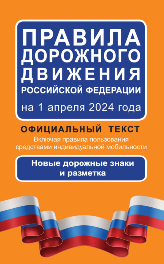 Правила дорожного движения Российской Федерации на 1 апреля 2024 года. Официальный текст. Включая правила пользования средствами индивидуальной мобильности. Новые дорожные знаки и разметка