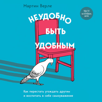 Неудобно быть удобным. Как перестать угождать другим и воспитать в себе самоуважение