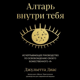 Алтарь внутри тебя. Исчерпывающее руководство по освобождению своего божественного \"я\"