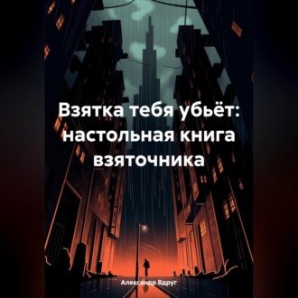 Взятка тебя убьёт: настольная книга взяточника