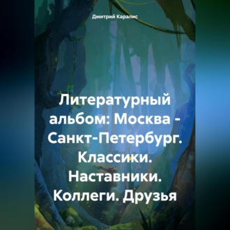 Литературный альбом: Москва – Санкт-Петербург. Классики. Наставники. Коллеги. Друзья