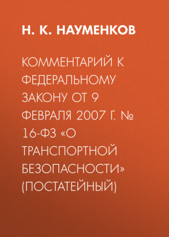 Комментарий к Федеральному закону от 9 февраля 2007 г. № 16-ФЗ «О транспортной безопасности» (постатейный)