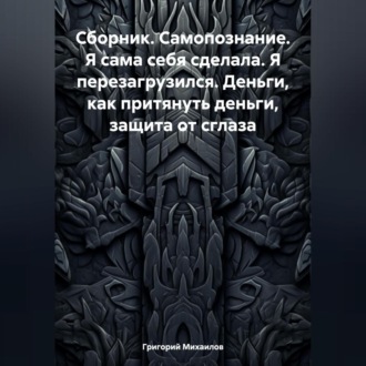 Сборник. Самопознание. Я сама себя сделала. Я перезагрузился. Деньги, как притянуть деньги, защита от сглаза