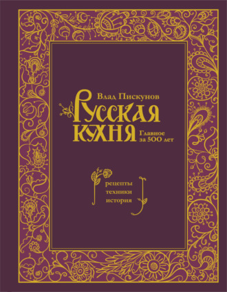 Русская кухня. Главное за 500 лет : рецепты, техники, история